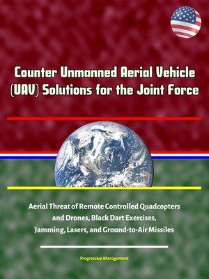 cover image of Counter Unmanned Aerial Vehicle (UAV) Solutions for the Joint Force--Aerial Threat of Remote Controlled Quadcopters and Drones, Black Dart Exercises, Jamming, Lasers, and Ground-to-Air Missiles